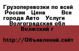Грузоперевозки по всей России › Цена ­ 10 - Все города Авто » Услуги   . Волгоградская обл.,Волжский г.